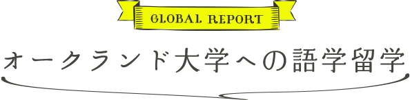 GLOBAL REPORT オークランド大学への語学留学