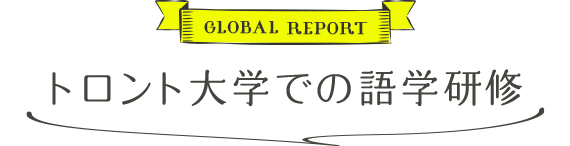 GLOBAL REPORT トロント大学での語学研修